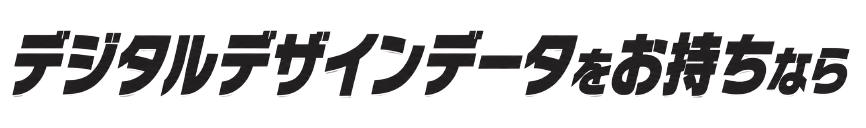 デジタルデザインデータをお持ちなら