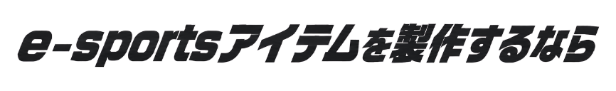 e-sportsアイテムを製作するなら